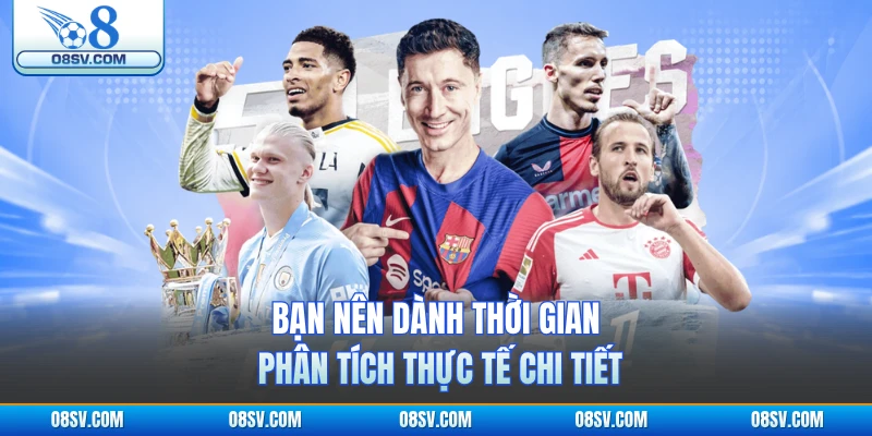 Bạn nên dành thời gian phân tích thực tế chi tiết