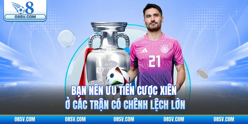 Bạn nên ưu tiên cược xiên ở các trận có chênh lệch lớn