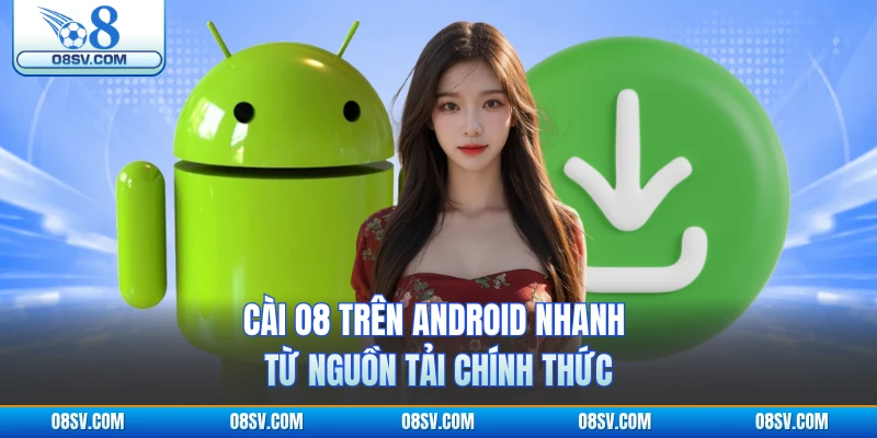 Cài O8 trên Android nhanh từ nguồn tải chính thức