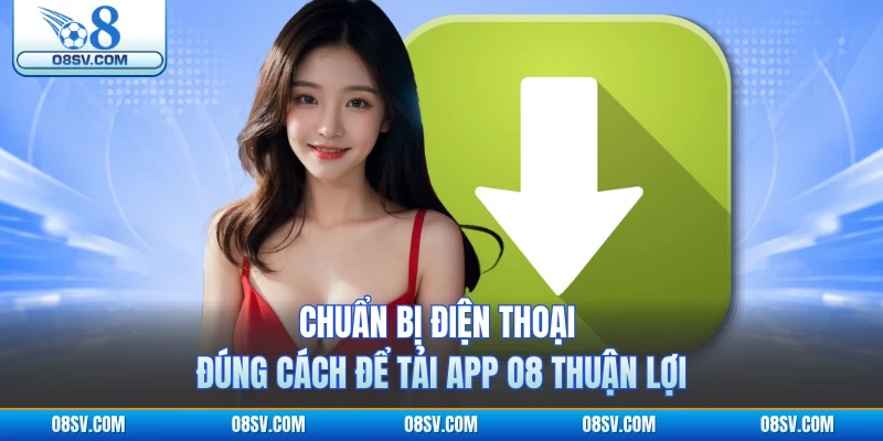 Chuẩn bị điện thoại đúng cách để tải app O8 thuận lợi