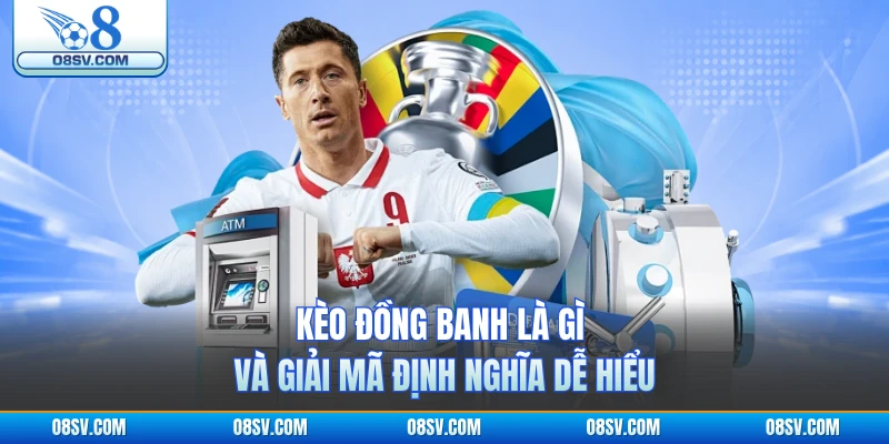 Kèo đồng banh là gì và giải mã định nghĩa dễ hiểu