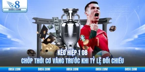 Kèo Hiệp 1 O8 - Chớp Thời Cơ Vàng Trước Khi Tỷ Lệ Đổi Chiều