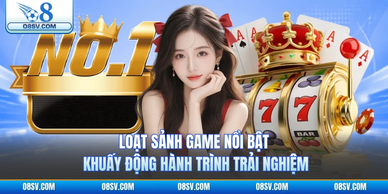 Loạt sảnh game nổi bật khuấy động hành trình trải nghiệm 