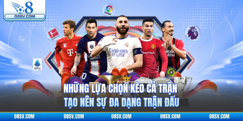 Những lựa chọn kèo cả trận tạo nên sự đa dạng trận đấu